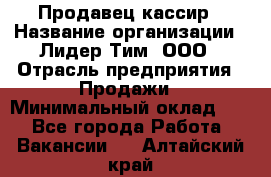 Продавец-кассир › Название организации ­ Лидер Тим, ООО › Отрасль предприятия ­ Продажи › Минимальный оклад ­ 1 - Все города Работа » Вакансии   . Алтайский край